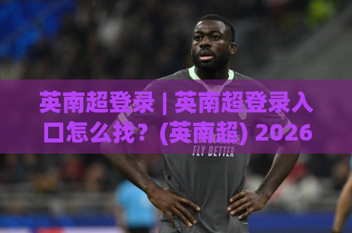 英南超登录 | 英南超登录入口怎么找？(英南超) 2026年顺畅访问的实用思路与体验细节🟨网上热门投球网排名回放无广告全场录像公司比分