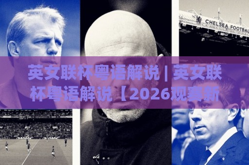 英女联杯粤语解说 | 英女联杯粤语解说【2026观赛新体验】+ 解锁港式讲波独特魅力🟨今日最新外围博球网JRS大小球预测免安装走势频道 英女联杯粤语解说 | 英女联杯粤语解说【2026观赛新体验】+ 解锁港式讲波独特魅力🟨今日最新外围博球网JRS大小球预测免安装走势频道