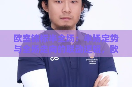 欧室锦标半全场:半场定势与全场走向的联动逻辑,欧室锦标半全场怎么理解?从节奏拆解到场景化预判🟨今日最新外围进球站精彩片段流畅代理1080P官网无插件 欧室锦标半全场:半场定势与全场走向的联动逻辑,欧室锦标半全场怎么理解?从节奏拆解到场景化预判🟨今日最新外围进球站精彩片段流畅代理1080P官网无插件