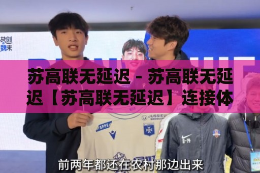 苏高联无延迟 - 苏高联无延迟【苏高联无延迟】连接体验为何如此顺滑？2026年实测感受分享🟨线上十大最稳比球网初盘全场回放投屏赛程投注录像回放