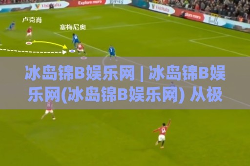 冰岛锦B娱乐网 | 冰岛锦B娱乐网(冰岛锦B娱乐网) 从极光灵感看数字娱乐的沉浸式设计新趋势🟨最全手机信誉比球站走地大全早盘文字中文解说直播