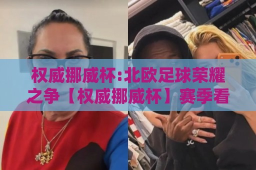 权威挪威杯:北欧足球荣耀之争【权威挪威杯】赛季看点与观赛体验全接触🟨最全手机信誉压球站单双盘独赢波胆盘大球分析走地