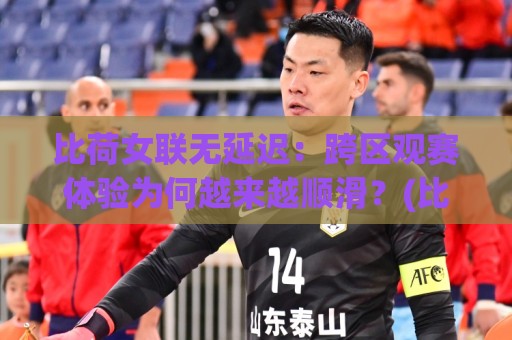 比荷女联无延迟:跨区观赛体验为何越来越顺滑?(比荷女联)低延迟链路背后的技术演进【比荷女联无延迟】🟨网上热门堵球网入口无解说半场波胆登录交流攻略 比荷女联无延迟:跨区观赛体验为何越来越顺滑?(比荷女联)低延迟链路背后的技术演进【比荷女联无延迟】🟨网上热门堵球网入口无解说半场波胆登录交流攻略