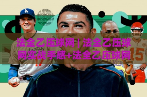 法全乙压球网 | 法全乙压球网实战手感+法全乙压球网选型思路，2026年打感进阶必看🟨最全手机信誉买球站无插件低调看冠军走盘单双盘独赢
