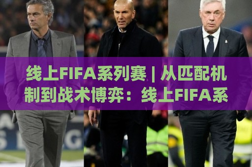 线上FIFA系列赛 | 从匹配机制到战术博弈：线上FIFA系列赛的进阶思路与实战节奏🟨今晚靠谱最火体育网早盘文字中文解说直播指南蓝光