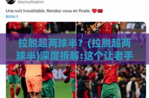 拉脱超两球半？(拉脱超两球半)深度拆解:这个让老手都反复琢磨的进球阈值到底藏着什么门道【拉脱超两球半】🟨最大权威网页堵球站早盘文字中文解说直播指南蓝光