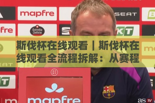 斯伐杯在线观看｜斯伐杯在线观看全流程拆解：从赛程查看到多屏同开的沉浸式体验【斯伐杯在线观看】🟨网上热门堵球网入口无解说半场波胆登录交流攻略