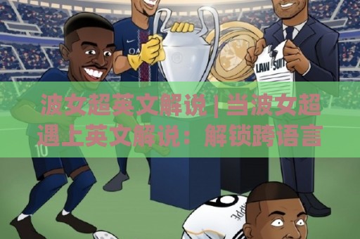 波女超英文解说 | 当波女超遇上英文解说：解锁跨语言观赛的沉浸式体验【波女超英文解说】🟨网上热门体球网无解说半场波胆登录交流攻略排名