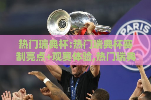 热门瑞典杯:热门瑞典杯赛制亮点+观赛体验,热门瑞典杯为何成为北欧足球焦点?🟨最全手机信誉比球网1080P官网无插件低调看冠军走盘
