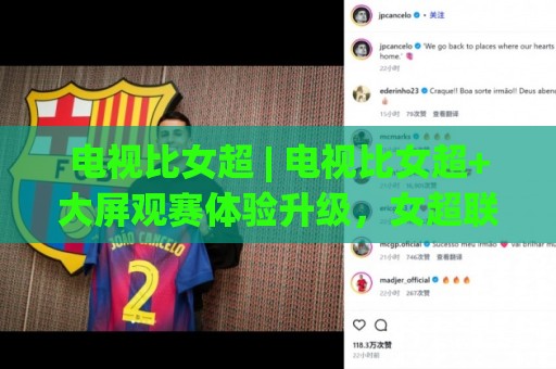 电视比女超 | 电视比女超+大屏观赛体验升级，女超联赛直播怎么选才过瘾？🟨线上十大最稳押球站波胆积分榜超清网站新用户免费