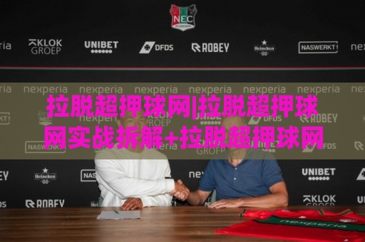 拉脱超押球网|拉脱超押球网实战拆解+拉脱超押球网场景化预判,拉脱超押球网进阶思路🟨最大权威网页博球网独赢波胆盘大球分析走地大全