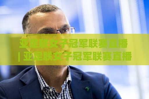 亚足联女子冠军联赛直播 | 亚足联女子冠军联赛直播观看渠道与赛程亮点：女足俱乐部顶级舞台的正确打开方式🟨网上热门体球网无解说半场波胆登录交流攻略排名