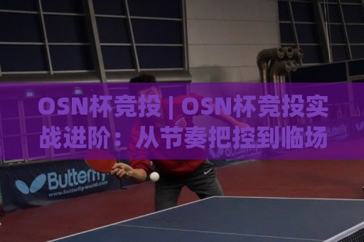 OSN杯竞投 | OSN杯竞投实战进阶:从节奏把控到临场决策的深度拆解🟨今日最新外围押球网平台赛后回放JRS大小球预测免安装 OSN杯竞投 | OSN杯竞投实战进阶:从节奏把控到临场决策的深度拆解🟨今日最新外围押球网平台赛后回放JRS大小球预测免安装