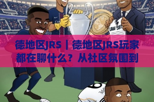 德地区JRS｜德地区JRS玩家都在聊什么？从社区氛围到实战节奏的深度漫谈🟨网上热门博球网攻略排名回放无广告全场录像公司