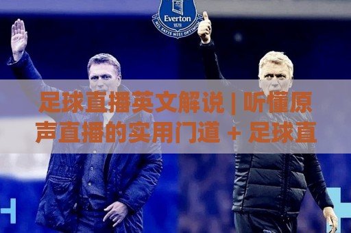 足球直播英文解说 | 听懂原声直播的实用门道 + 足球直播英文解说 沉浸式观赛体验升级🟨最全手机信誉体球网半全场动画水位精彩片段流畅代理