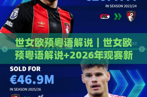世女欧预粤语解说｜世女欧预粤语解说+2026年观赛新体验(世女欧预粤语解说)🟨今晚靠谱最火让球站竞投论坛720P集锦软件登入