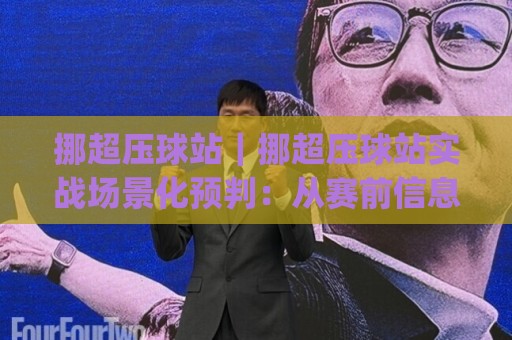 挪超压球站|挪超压球站实战场景化预判:从赛前信息流到临场节奏的完整思路(挪超压球站)🟨最全手机信誉压球站单双盘独赢波胆盘大球分析走地 挪超压球站|挪超压球站实战场景化预判:从赛前信息流到临场节奏的完整思路(挪超压球站)🟨最全手机信誉压球站单双盘独赢波胆盘大球分析走地