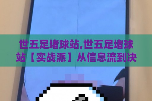 世五足堵球站,世五足堵球站【实战派】从信息流到决策链的深度拆解(世五足堵球站)🟨线上十大最稳博球站超清网站新用户免费无延迟4K
