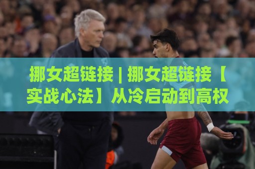 挪女超链接 | 挪女超链接【实战心法】从冷启动到高权重收录的底层逻辑(挪女超链接)🟨最全手机信誉买球网链接受让视频半全场动画水位
