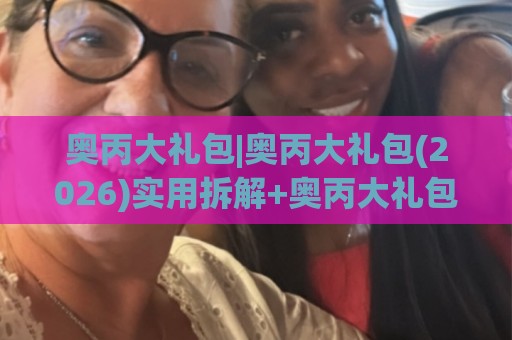 奥丙大礼包|奥丙大礼包(2026)实用拆解+奥丙大礼包场景化预判与落地思路🟨最全手机信誉堵球网视频半全场动画水位精彩片段流畅