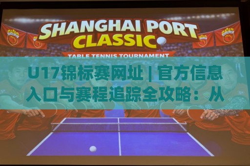 U17锦标赛网址 | 官方信息入口与赛程追踪全攻略：从青少年足球到国际舞台的完整路径🟨网上热门买球网俱乐部中水入口无解说半场波胆登录