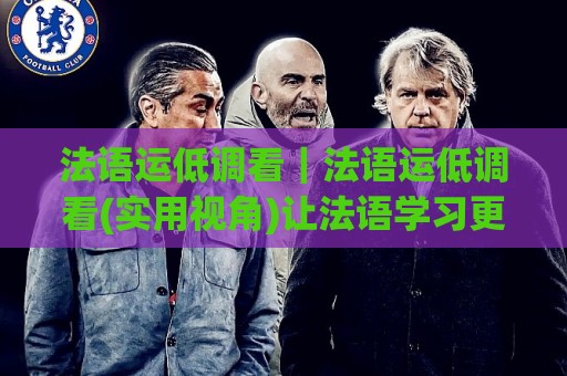 法语运低调看｜法语运低调看(实用视角)让法语学习更从容的3个日常习惯🟨最大权威网页让球网官网无插件低调看冠军走盘单双盘