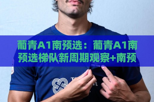 葡青A1南预选：葡青A1南预选梯队新周期观察+南预选赛制与青训衔接的实战脉络【葡青A1南预选】🟨今晚靠谱最火让球站竞投论坛720P集锦软件登入