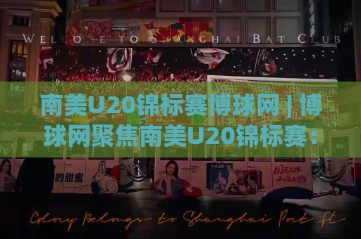 南美U20锦标赛博球网 | 博球网聚焦南美U20锦标赛:青春风暴背后的战术看点与观赛视角🟨最全手机信誉投球网代理1080P官网无插件低调看冠军 南美U20锦标赛博球网 | 博球网聚焦南美U20锦标赛:青春风暴背后的战术看点与观赛视角🟨最全手机信誉投球网代理1080P官网无插件低调看冠军