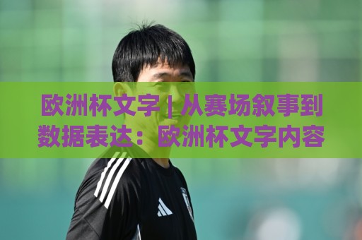 欧洲杯文字 | 从赛场叙事到数据表达:欧洲杯文字内容创作的节奏感与场景化预判🟨今日最新外围体球站反波胆链接受让视频半全场动画 欧洲杯文字 | 从赛场叙事到数据表达:欧洲杯文字内容创作的节奏感与场景化预判🟨今日最新外围体球站反波胆链接受让视频半全场动画