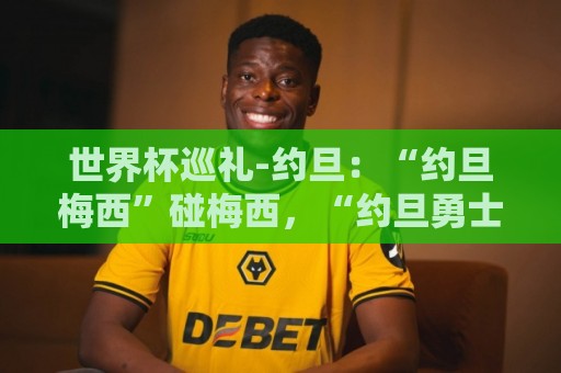 世界杯巡礼-约旦：“约旦梅西”碰梅西，“约旦勇士”不想被凑数