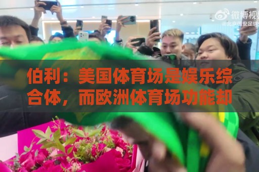 伯利:美国体育场是娱乐综合体,而欧洲体育场功能却只是容纳观众 伯利:美国体育场是娱乐综合体,而欧洲体育场功能却只是容纳观众