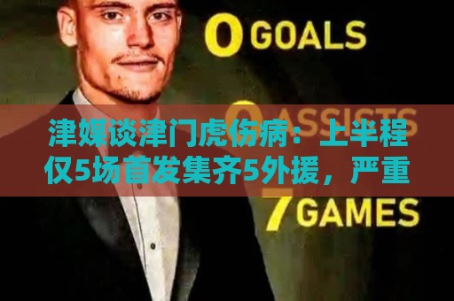 津媒谈津门虎伤病:上半程仅5场首发集齐5外援,严重拖累磨合 津媒谈津门虎伤病:上半程仅5场首发集齐5外援,严重拖累磨合