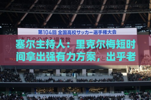 塞尔主持人：里克尔梅短时间拿出强有力方案，出乎老佛爷团队预料