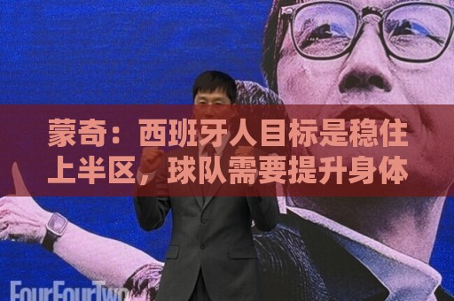 蒙奇:西班牙人目标是稳住上半区,球队需要提升身体对抗能力 蒙奇:西班牙人目标是稳住上半区,球队需要提升身体对抗能力