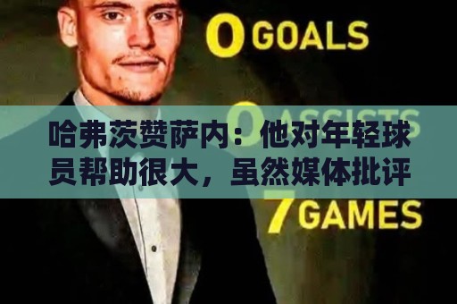 哈弗茨赞萨内:他对年轻球员帮助很大,虽然媒体批评他但他是顶级 哈弗茨赞萨内:他对年轻球员帮助很大,虽然媒体批评他但他是顶级