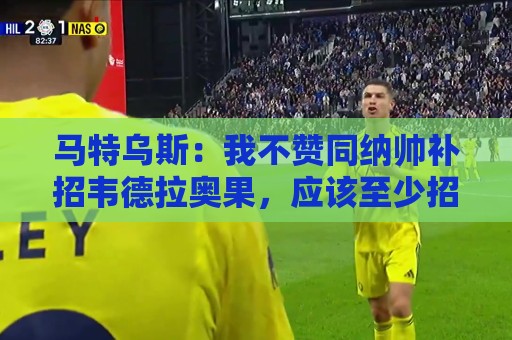 马特乌斯：我不赞同纳帅补招韦德拉奥果，应该至少招入一名纯边锋