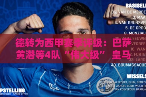 德转为西甲赛季评级：巴萨黄潜等4队“伟大级” 皇马马竞低于预期