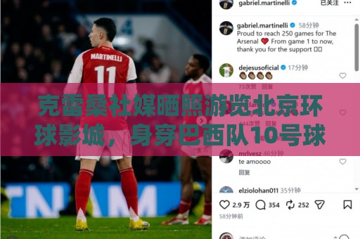 克雷桑社媒晒照游览北京环球影城，身穿巴西队10号球衣