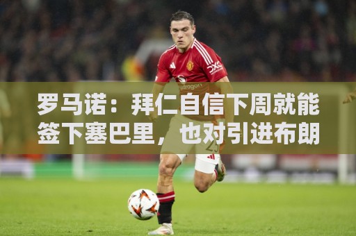 罗马诺：拜仁自信下周就能签下塞巴里，也对引进布朗感到乐观