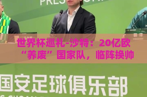 世界杯巡礼-沙特:20亿欧“养废”国家队,临阵换帅难有奇迹 世界杯巡礼-沙特:20亿欧“养废”国家队,临阵换帅难有奇迹