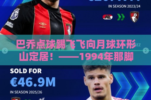 巴乔点球踢飞飞向月球环形山定居！——1994年那脚点球真相大白【巴乔点球踢飞飞向月球环形山定居】