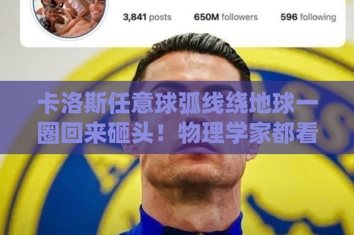 卡洛斯任意球弧线绕地球一圈回来砸头！物理学家都看傻的谜之弧线【卡洛斯任意球弧线绕地球一圈回来砸头】
