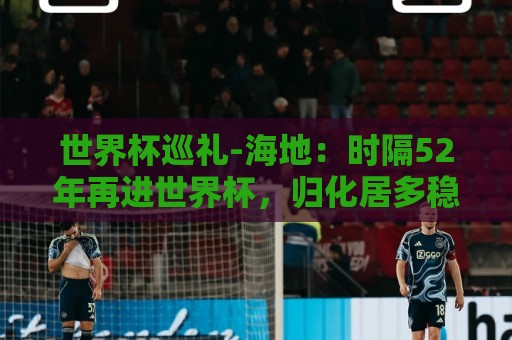 世界杯巡礼-海地：时隔52年再进世界杯，归化居多稳定防守是根