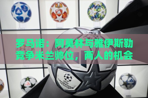 罗马诺：阿莫林与雅伊斯勒竞争米兰帅位，两人的机会对半开