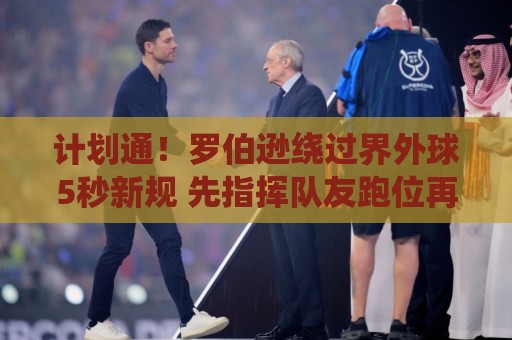 计划通！罗伯逊绕过界外球5秒新规 先指挥队友跑位再用手拿＆抛球