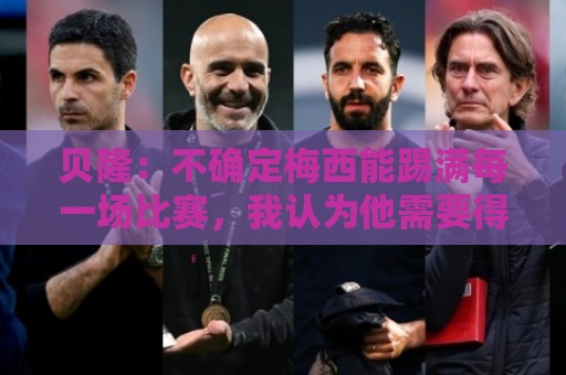 贝隆：不确定梅西能踢满每一场比赛，我认为他需要得到帮助