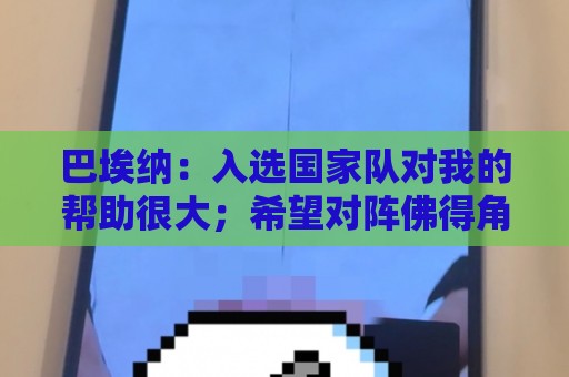 巴埃纳：入选国家队对我的帮助很大；希望对阵佛得角时能首发出战