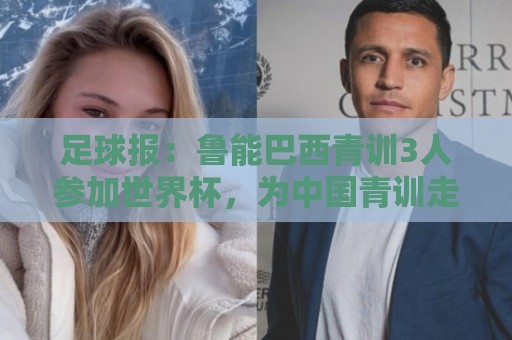 足球报：鲁能巴西青训3人参加世界杯，为中国青训走出国际化道路