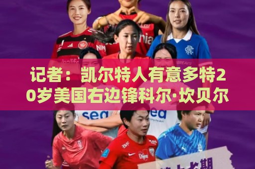 记者：凯尔特人有意多特20岁美国右边锋科尔·坎贝尔，已开启谈判