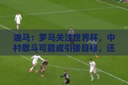 迪马：罗马关注世界杯，中村敬斗可能成引援目标，还有意萨默维尔